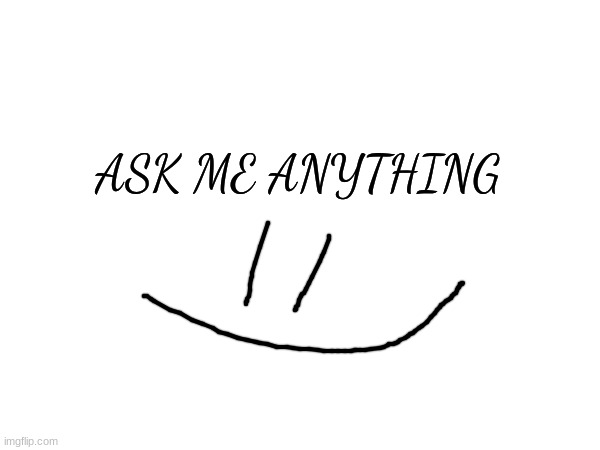 ASK ME ANYTHING | made w/ Imgflip meme maker
