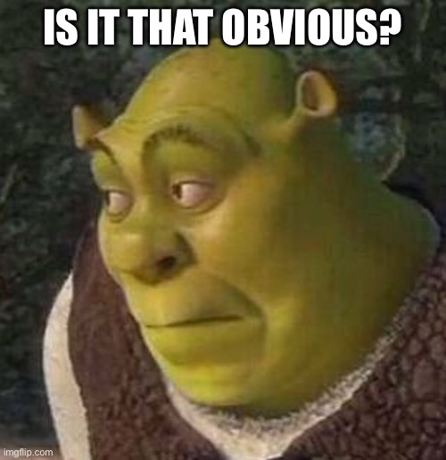 Shrek | IS IT THAT OBVIOUS? | image tagged in shrek | made w/ Imgflip meme maker