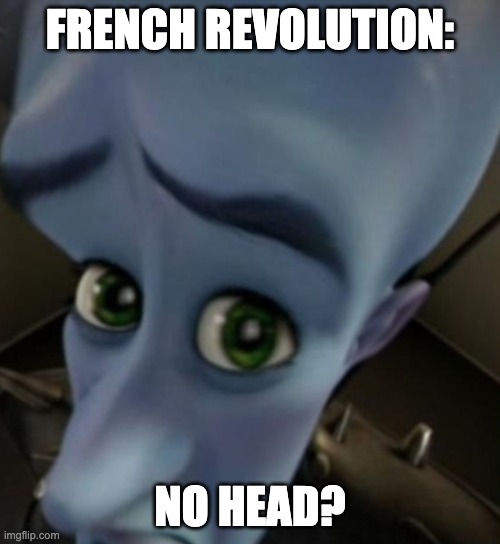 "let them eat cake" | FRENCH REVOLUTION:; NO HEAD? | image tagged in megamind no bitches,historical meme | made w/ Imgflip meme maker