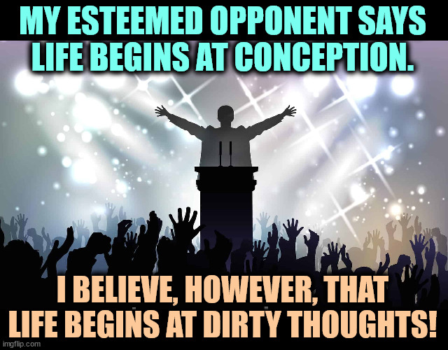 Frozen chicken embryos are people too! | MY ESTEEMED OPPONENT SAYS LIFE BEGINS AT CONCEPTION. I BELIEVE, HOWEVER, THAT LIFE BEGINS AT DIRTY THOUGHTS! | image tagged in abortion,conception,abortion is murder,dirty mind | made w/ Imgflip meme maker