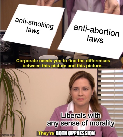 They both are personal freedom | anti-smoking laws; anti-abortion laws; Liberals with any sense of morality; BOTH OPPRESSION | image tagged in memes,they're the same picture,anti-smoking,abortion,freedom,smoking | made w/ Imgflip meme maker