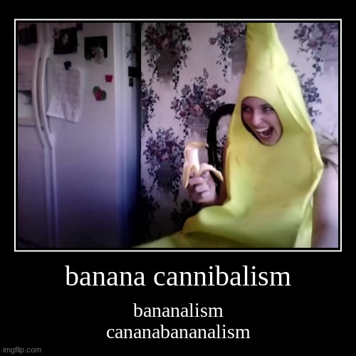 oopsies, did I forget my meds? | banana cannibalism | bananalism
cananabananalism | image tagged in funny,demotivationals | made w/ Imgflip demotivational maker