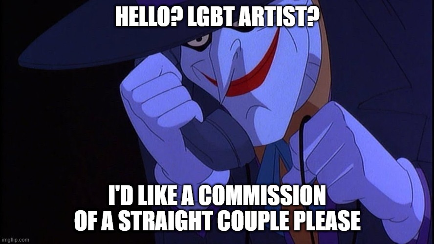 Joker prank call | HELLO? LGBT ARTIST? I'D LIKE A COMMISSION OF A STRAIGHT COUPLE PLEASE | image tagged in joker prank call,memes,batman signal | made w/ Imgflip meme maker