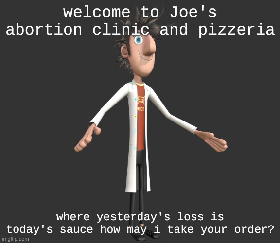 flint lockwood A-pose | welcome to Joe's abortion clinic and pizzeria; where yesterday's loss is today's sauce how may i take your order? | image tagged in flint lockwood a-pose | made w/ Imgflip meme maker