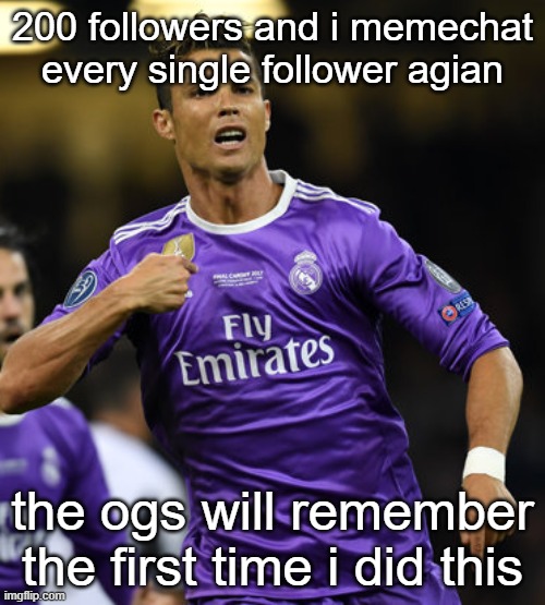 Ronaldo | 200 followers and i memechat every single follower agian; the ogs will remember the first time i did this | image tagged in ronaldo | made w/ Imgflip meme maker