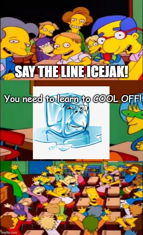 say the line bart! simpsons | SAY THE LINE ICEJAK! You need to learn to COOL OFF! | image tagged in say the line bart simpsons | made w/ Imgflip meme maker