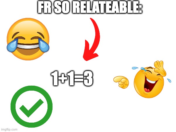 oh my god this is so relateable | FR SO RELATEABLE:; 1+1=3 | image tagged in goofy ahh,shitpost,memes,funny | made w/ Imgflip meme maker