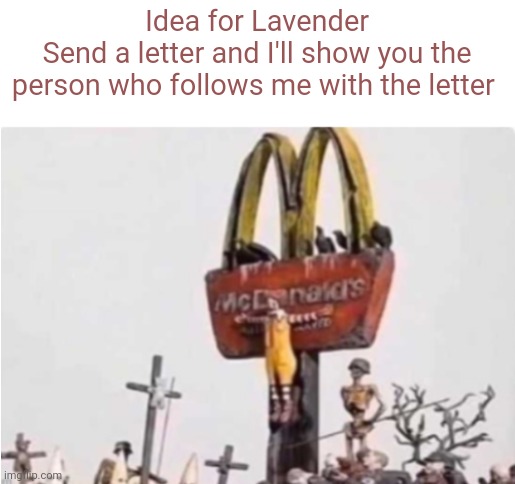 Or number I think | Idea for Lavender
Send a letter and I'll show you the person who follows me with the letter | image tagged in ronald mcdonald get crucified | made w/ Imgflip meme maker