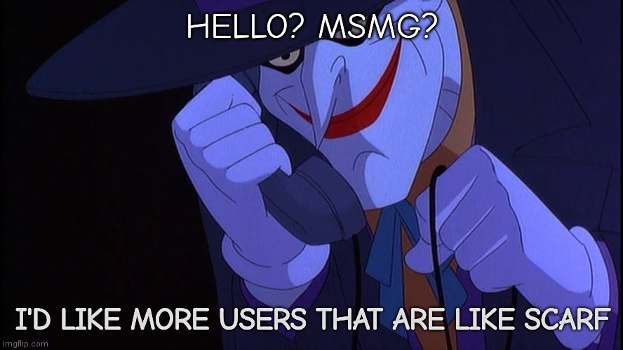 Joker prank call | HELLO? MSMG? I'D LIKE MORE USERS THAT ARE LIKE SCARF | image tagged in joker prank call | made w/ Imgflip meme maker
