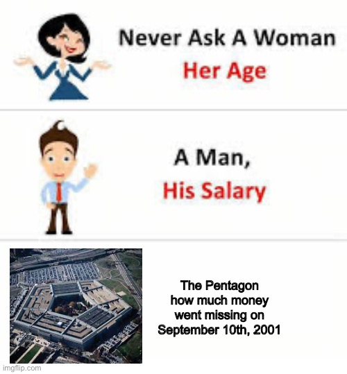 Never ask a woman her age | The Pentagon how much money went missing on September 10th, 2001 | image tagged in never ask a woman her age | made w/ Imgflip meme maker