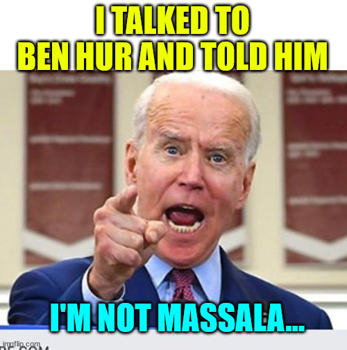 Joe Biden no malarkey | I TALKED TO BEN HUR AND TOLD HIM I'M NOT MASSALA... | image tagged in joe biden no malarkey | made w/ Imgflip meme maker