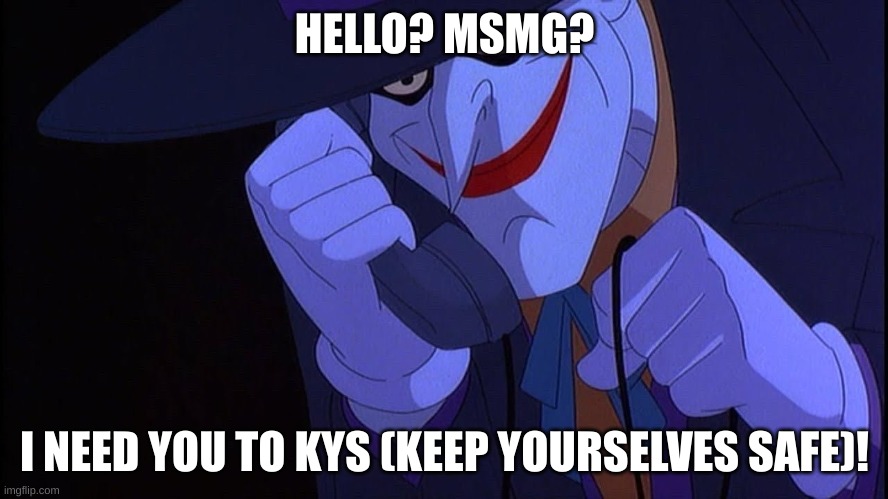 But he does not say the words in parentheses | HELLO? MSMG? I NEED YOU TO KYS (KEEP YOURSELVES SAFE)! | image tagged in joker prank call | made w/ Imgflip meme maker