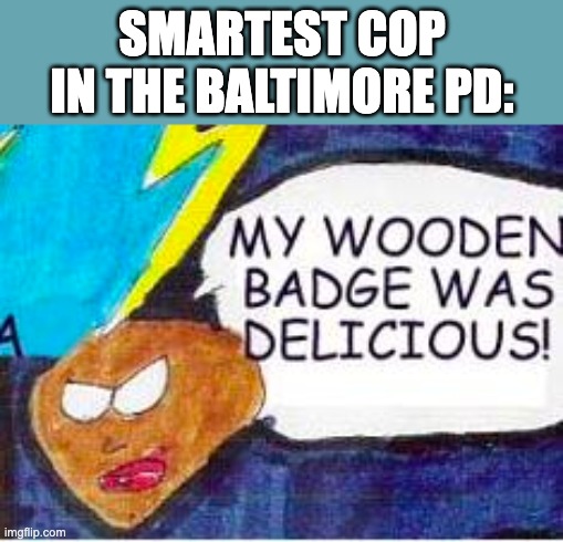 SMARTEST COP IN THE BALTIMORE PD: | image tagged in sonichu,police,cops,acab,funny,baltimore | made w/ Imgflip meme maker