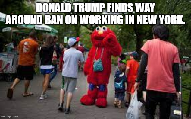 meme by Brad trump working in New York | DONALD TRUMP FINDS WAY AROUND BAN ON WORKING IN NEW YORK. | image tagged in fun,donald trump,funny memes,humor,political humor,politics | made w/ Imgflip meme maker