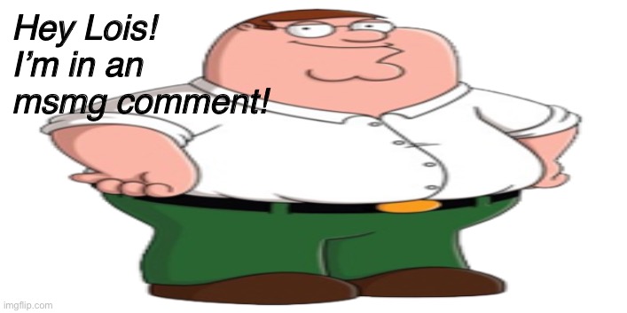 Hey Lois! I’m in an msmg comment! | made w/ Imgflip meme maker