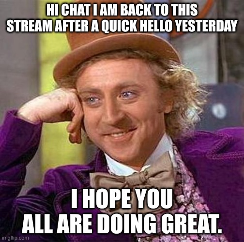 Creepy Condescending Wonka Meme | HI CHAT I AM BACK TO THIS STREAM AFTER A QUICK HELLO YESTERDAY; I HOPE YOU ALL ARE DOING GREAT. | image tagged in memes,creepy condescending wonka | made w/ Imgflip meme maker