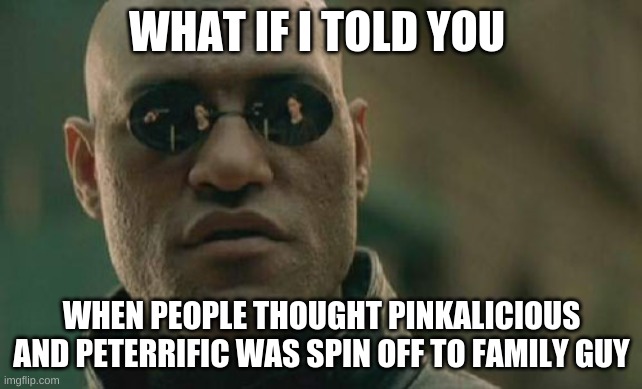 do you know about this show, its not a family guy spinoff | WHAT IF I TOLD YOU; WHEN PEOPLE THOUGHT PINKALICIOUS AND PETERRIFIC WAS SPIN OFF TO FAMILY GUY | image tagged in memes,matrix morpheus,funny,funny memes | made w/ Imgflip meme maker