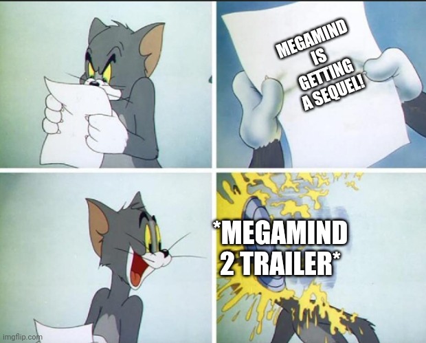 I have never been so disapointed on a movie company in my life | MEGAMIND IS GETTING A SEQUEL! *MEGAMIND 2 TRAILER* | image tagged in tom and jerry pie | made w/ Imgflip meme maker