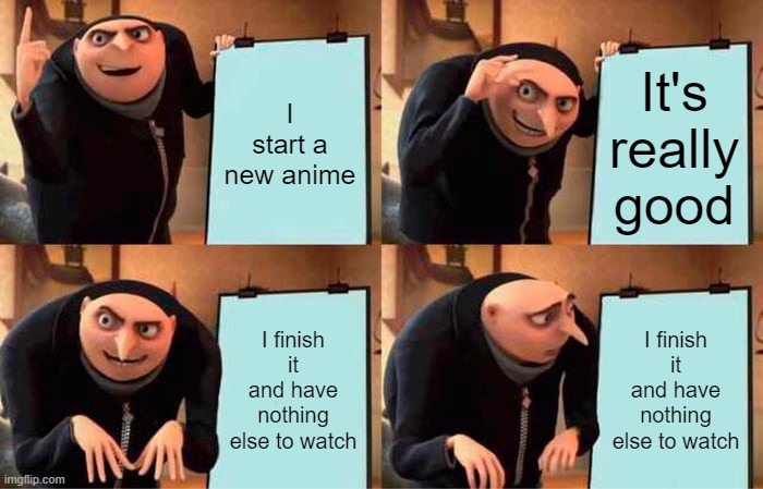 Gru's Plan | I start a new anime; It's really good; I finish it and have nothing else to watch; I finish it and have nothing else to watch | image tagged in memes,gru's plan | made w/ Imgflip meme maker