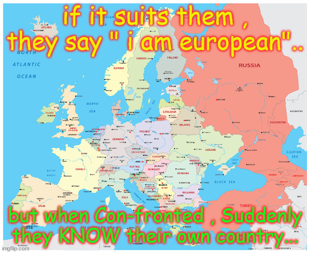 Europe | if it suits them , they say " i am european".. but when Con-fronted , Suddenly they KNOW their own country... | image tagged in europe | made w/ Imgflip meme maker
