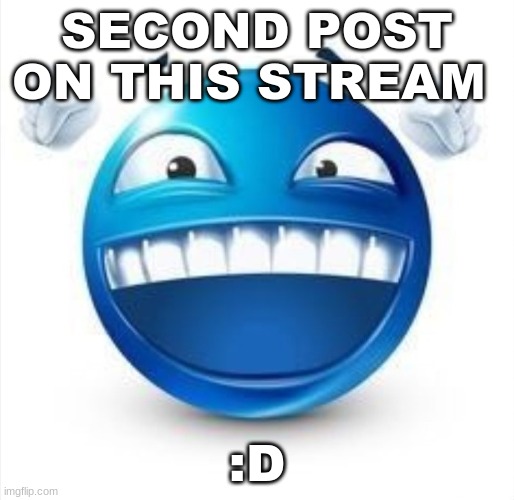 :0 | SECOND POST ON THIS STREAM; :D | image tagged in laughing blue guy | made w/ Imgflip meme maker