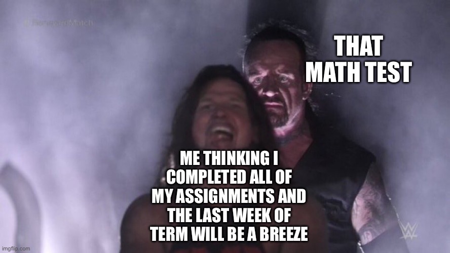 AJ Styles & Undertaker | THAT MATH TEST; ME THINKING I COMPLETED ALL OF MY ASSIGNMENTS AND THE LAST WEEK OF TERM WILL BE A BREEZE | image tagged in aj styles undertaker | made w/ Imgflip meme maker