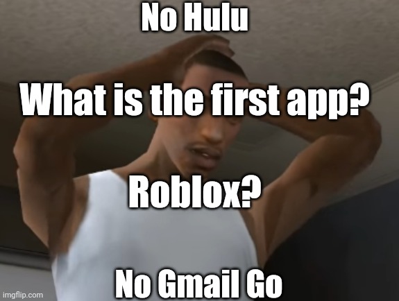 CJ: I am desperate. | No Hulu; What is the first app? Roblox? No Gmail Go | image tagged in desperate cj | made w/ Imgflip meme maker