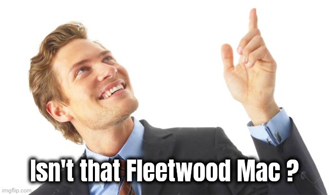 Guy Pointing Up | Isn't that Fleetwood Mac ? | image tagged in guy pointing up | made w/ Imgflip meme maker