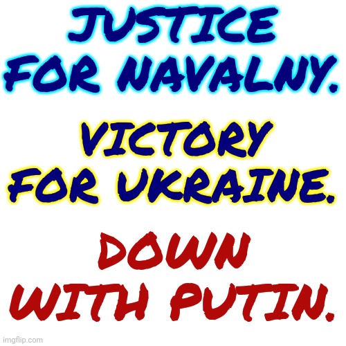 Justice For Navalny.  Victory For Ukraine.  Down With Putin. | JUSTICE FOR NAVALNY. VICTORY FOR UKRAINE. DOWN WITH PUTIN. | image tagged in justice for navalny,ukraine,down with putin,memes,peace on earth,hope and change | made w/ Imgflip meme maker