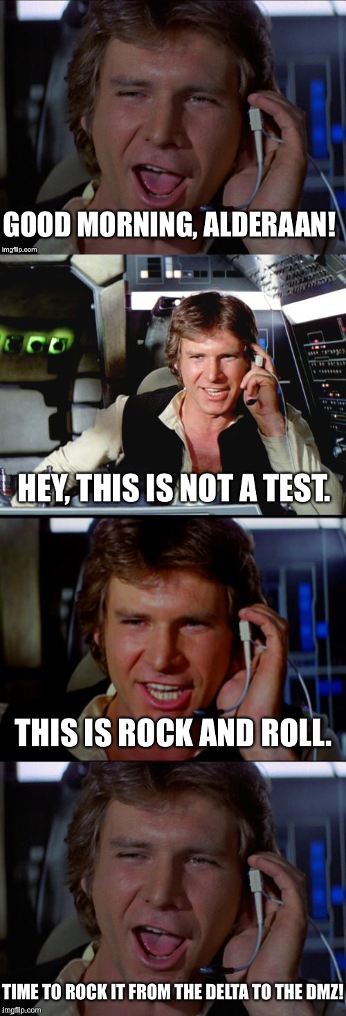 Good morning Al-der-aan | GOOD MORNING, ALDERAAN! HEY, THIS IS NOT A TEST. THIS IS ROCK AND ROLL. TIME TO ROCK IT FROM THE DELTA TO THE DMZ! | image tagged in bad pun han solo,good morning,good morning vietnam,alderaan | made w/ Imgflip meme maker