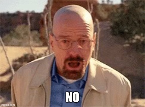 Walter White | NO | image tagged in walter white | made w/ Imgflip meme maker