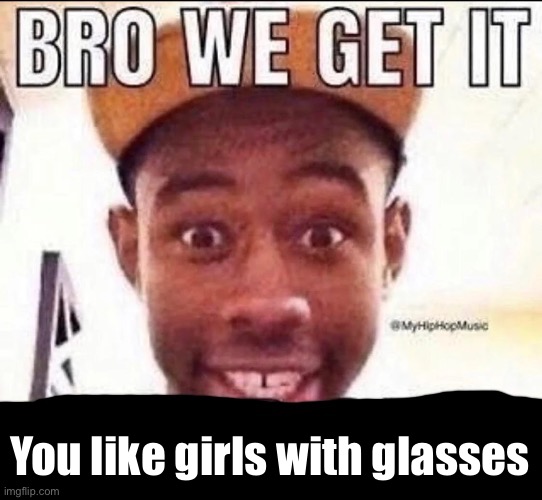 @holidayzz | You like girls with glasses | image tagged in bro we get it blank | made w/ Imgflip meme maker