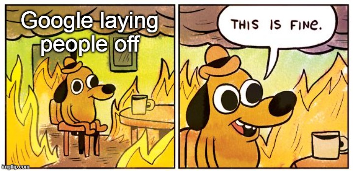 Google laying people off | Google laying people off | image tagged in memes,this is fine,fun,google,layoffs | made w/ Imgflip meme maker