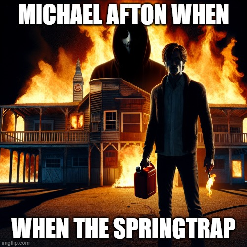 michael afton burning stuff | MICHAEL AFTON WHEN; WHEN THE SPRINGTRAP | image tagged in fnaf 3,micheal afton | made w/ Imgflip meme maker