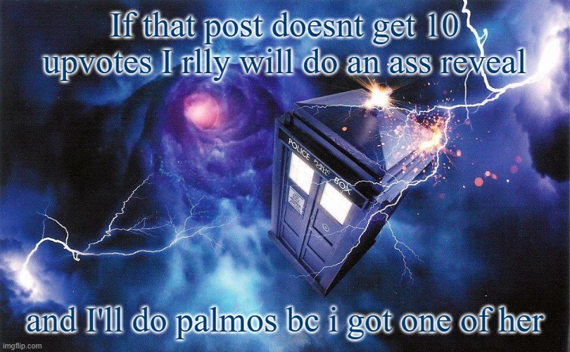 The_Doctor's Template | If that post doesnt get 10 upvotes I rlly will do an ass reveal; and I'll do palmos bc i got one of her | image tagged in the_doctor's template | made w/ Imgflip meme maker