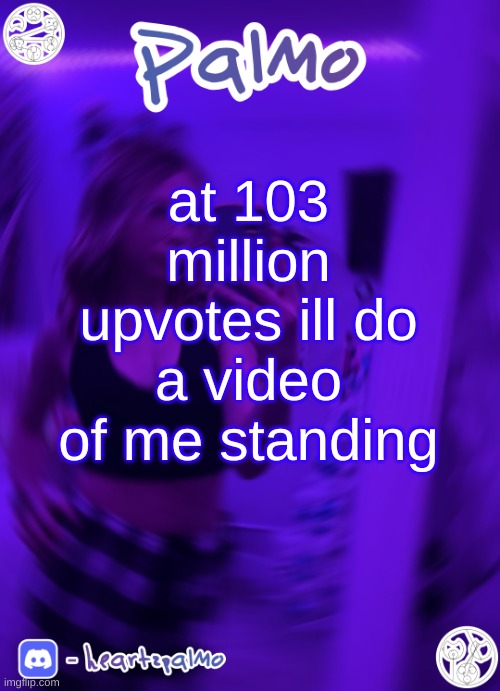 m | at 103 million upvotes ill do a video of me standing | image tagged in palmo or sum announcem follow me,m | made w/ Imgflip meme maker