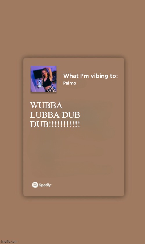 Music Temp | WUBBA LUBBA DUB DUB!!!!!!!!!!! | image tagged in music temp | made w/ Imgflip meme maker