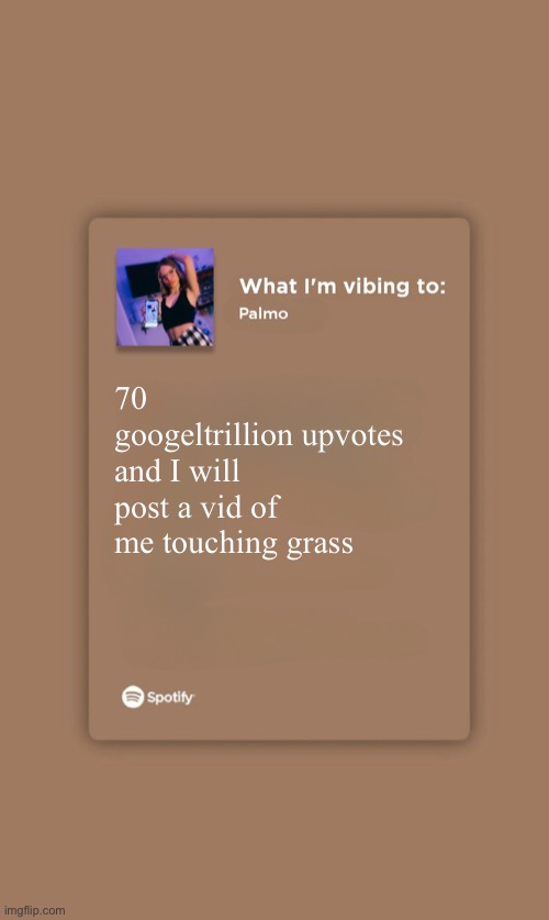 Music Temp | 70 googeltrillion upvotes and I will post a vid of me touching grass | image tagged in music temp | made w/ Imgflip meme maker