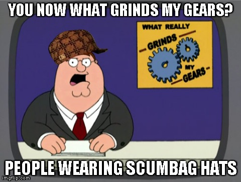 Peter Griffin News | YOU NOW WHAT GRINDS MY GEARS? PEOPLE WEARING SCUMBAG HATS | image tagged in memes,peter griffin news,scumbag | made w/ Imgflip meme maker