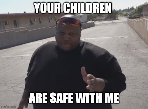 It's the minor rizzler | YOUR CHILDREN; ARE SAFE WITH ME | image tagged in edp445 | made w/ Imgflip meme maker