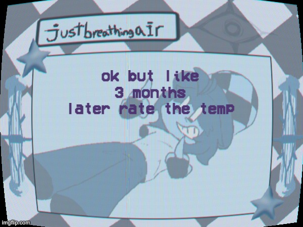 i need attention and praise for mildly mediocre things i did in the past | ok but like 3 months later rate the temp | made w/ Imgflip meme maker