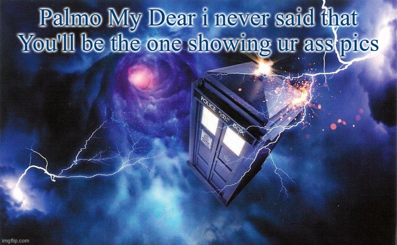 The_Doctor's Template | Palmo My Dear i never said that You'll be the one showing ur ass pics | image tagged in the_doctor's template | made w/ Imgflip meme maker