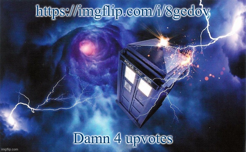 The_Doctor's Template | https://imgflip.com/i/8gedov; Damn 4 upvotes | image tagged in the_doctor's template | made w/ Imgflip meme maker