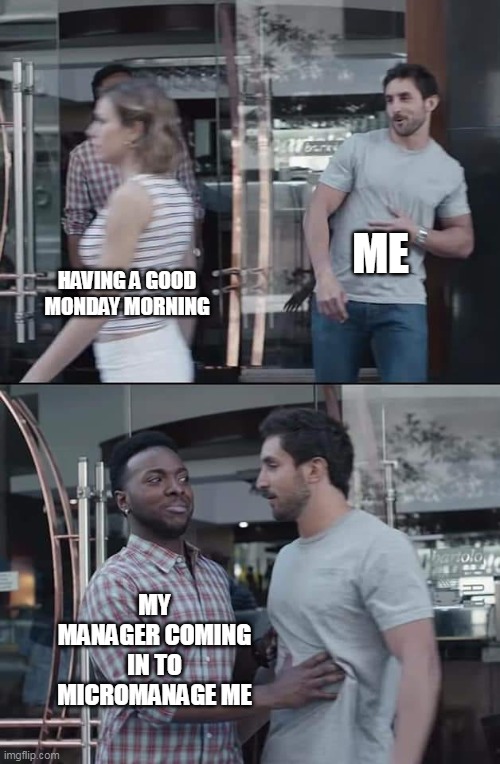 Having a good monday morning | ME; HAVING A GOOD MONDAY MORNING; MY MANAGER COMING IN TO MICROMANAGE ME | image tagged in black guy stopping,monday,work,scumbag boss,manager | made w/ Imgflip meme maker