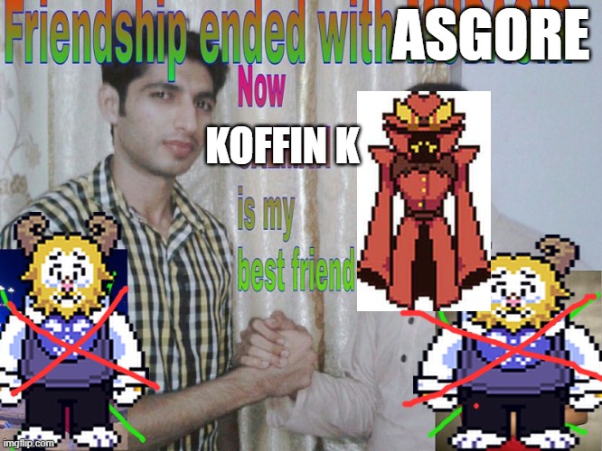 koffin k > asgore | ASGORE; KOFFIN K | image tagged in friendship ended | made w/ Imgflip meme maker