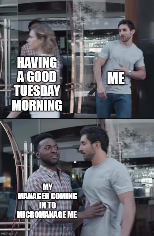 Having a good Tuesday morning | ME; HAVING A GOOD TUESDAY MORNING; MY MANAGER COMING IN TO MICROMANAGE ME | image tagged in black guy stopping,tuesday,manager,work,micromanage | made w/ Imgflip meme maker