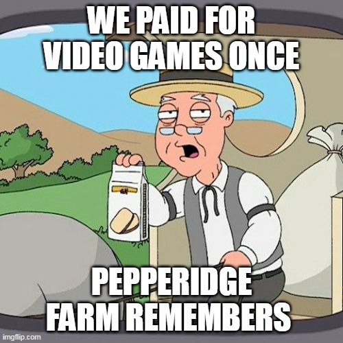 we paid for Video games once | WE PAID FOR VIDEO GAMES ONCE; PEPPERIDGE FARM REMEMBERS | image tagged in memes,pepperidge farm remembers,fun,video games,mmo | made w/ Imgflip meme maker