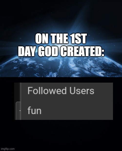 ON THE 1ST DAY GOD CREATED: | image tagged in god's creation,black background | made w/ Imgflip meme maker