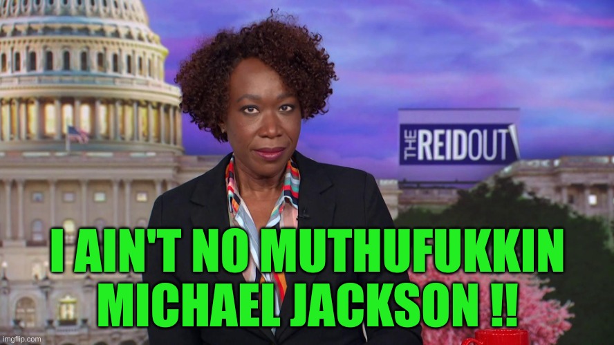 Joy Reid says... | I AIN'T NO MUTHUFUKKIN MICHAEL JACKSON !! | image tagged in joy reid says | made w/ Imgflip meme maker