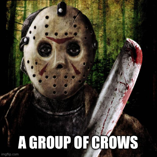 Jason Voorhees | A GROUP OF CROWS | image tagged in jason voorhees | made w/ Imgflip meme maker